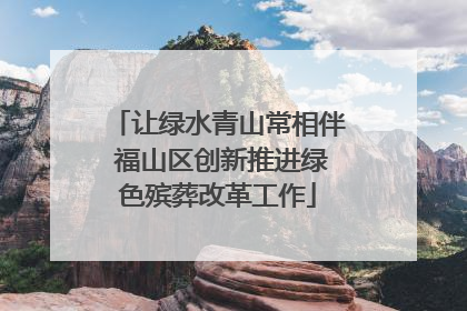 让绿水青山常相伴 福山区创新推进绿色殡葬改革工作