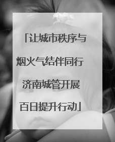 让城市秩序与烟火气结伴同行 济南城管开展百日提升行动
