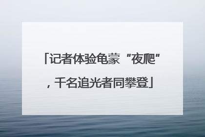 记者体验龟蒙“夜爬”，千名追光者同攀登