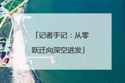 记者手记：从零跃迁向深空进发