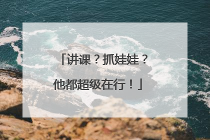 讲课？抓娃娃？他都超级在行！