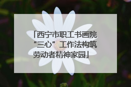 西宁市职工书画院“三心”工作法构筑劳动者精神家园