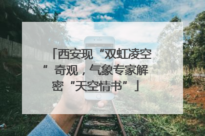 西安现“双虹凌空”奇观，气象专家解密“天空情书”
