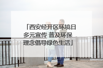 西安经开区环境日多元宣传 普及环保理念倡导绿色生活