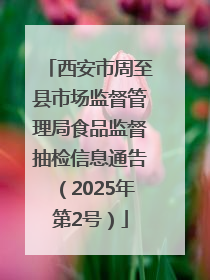 西安市周至县市场监督管理局食品监督抽检信息通告（2025年第2号）