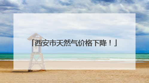 西安市天然气价格下降！