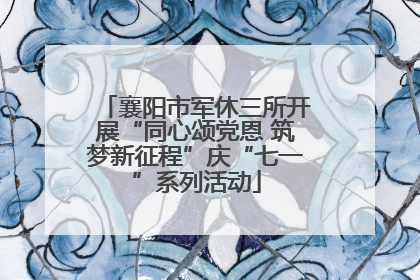 襄阳市军休三所开展“同心颂党恩 筑梦新征程”庆“七一”系列活动