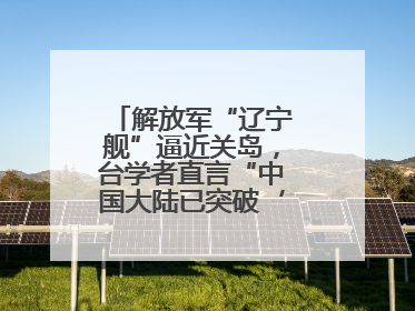 解放军“辽宁舰”逼近关岛，台学者直言“中国大陆已突破‘岛链封锁’”
