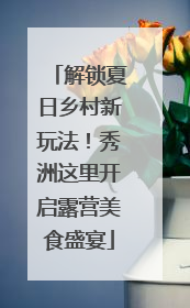 解锁夏日乡村新玩法！秀洲这里开启露营美食盛宴