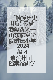 触摸历史印记 传承渤海薪火—山东航空学院附属小学 2024 级 4 班滨州 市档案馆研学实践活动