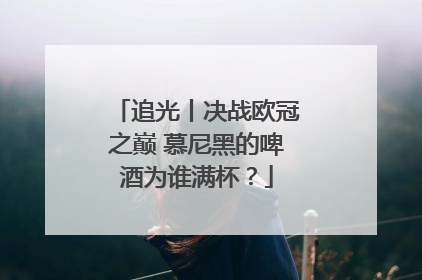 追光丨决战欧冠之巅 慕尼黑的啤酒为谁满杯？