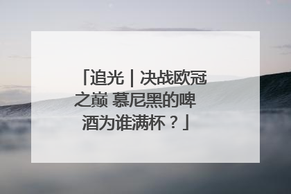 追光｜决战欧冠之巅 慕尼黑的啤酒为谁满杯？