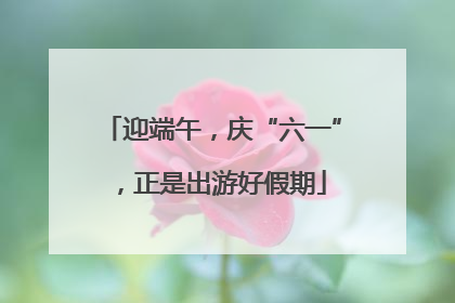 迎端午，庆“六一”，正是出游好假期