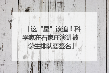 这“星”该追！科学家在石家庄演讲被学生排队要签名