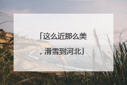 这么近那么美，滑雪到河北