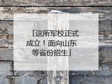 这所军校正式成立！面向山东等省份招生