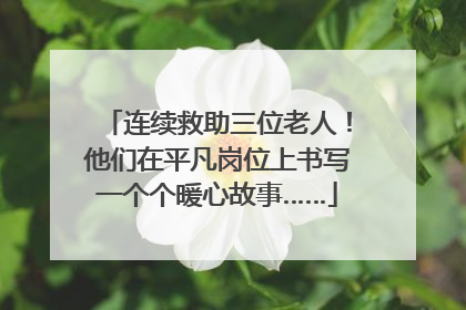 连续救助三位老人！他们在平凡岗位上书写一个个暖心故事……