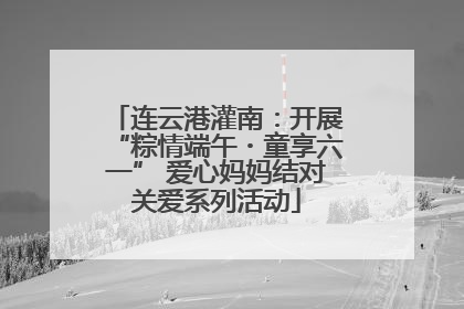 连云港灌南：开展“粽情端午・童享六一” 爱心妈妈结对关爱系列活动