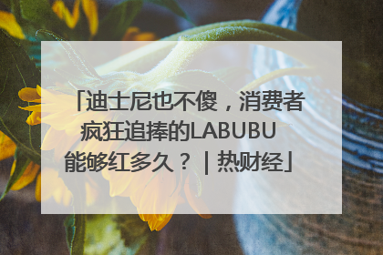 迪士尼也不傻，消费者疯狂追捧的LABUBU能够红多久？｜热财经