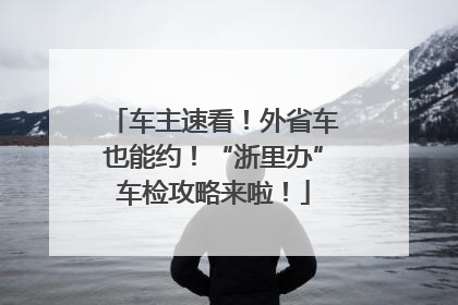 车主速看！外省车也能约！“浙里办”车检攻略来啦！