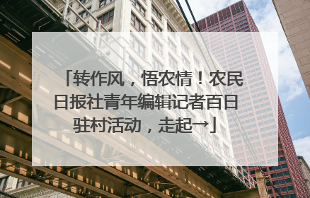 转作风，悟农情！农民日报社青年编辑记者百日驻村活动，走起→