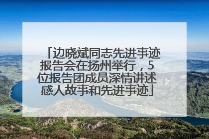 边晓斌同志先进事迹报告会在扬州举行，5位报告团成员深情讲述感人故事和先进事迹