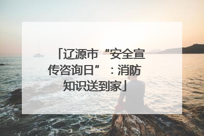 辽源市“安全宣传咨询日”：消防知识送到家