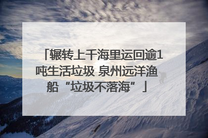 辗转上千海里运回逾1吨生活垃圾 泉州远洋渔船“垃圾不落海”