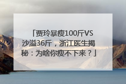 贾玲暴瘦100斤VS沙溢36斤，浙江医生揭秘：为啥你瘦不下来？