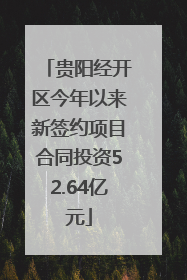 贵阳经开区今年以来新签约项目合同投资52.64亿元