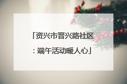 资兴市晋兴路社区：端午活动暖人心