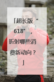 超长版“618”，折射哪些消费新动向？