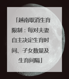 越南取消生育限制：每对夫妻自主决定生育时间、子女数量及生育间隔