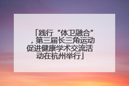 践行“体卫融合”，第三届长三角运动促进健康学术交流活动在杭州举行