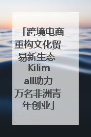 跨境电商重构文化贸易新生态 Kilimall助力万名非洲青年创业