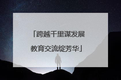 跨越千里谋发展 教育交流绽芳华