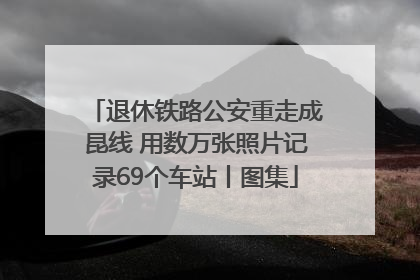 退休铁路公安重走成昆线 用数万张照片记录69个车站丨图集