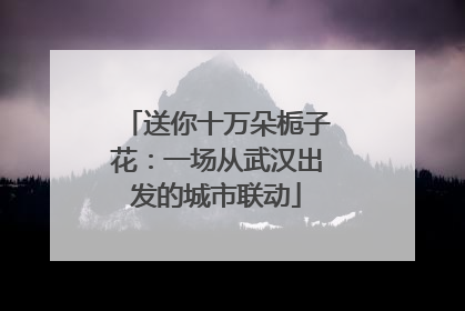 送你十万朵栀子花：一场从武汉出发的城市联动