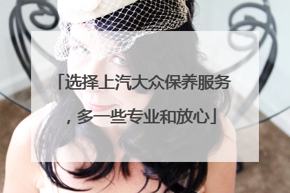 选择上汽大众保养服务，多一些专业和放心