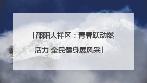 邵阳大祥区：青春跃动燃活力 全民健身展风采