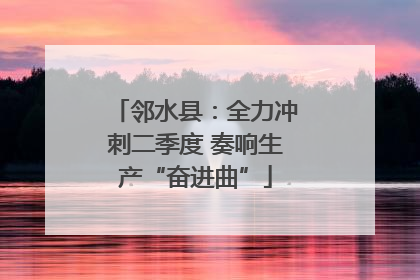 邻水县：全力冲刺二季度 奏响生产“奋进曲”