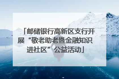 邮储银行高新区支行开展“敬老助老暨金融知识进社区”公益活动