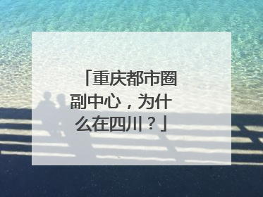 重庆都市圈副中心，为什么在四川？