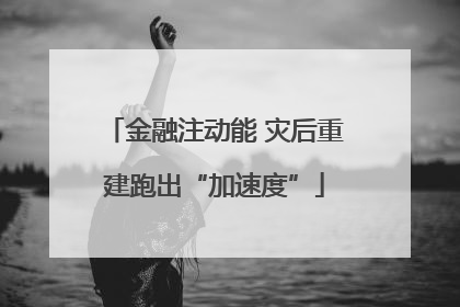 金融注动能 灾后重建跑出“加速度”