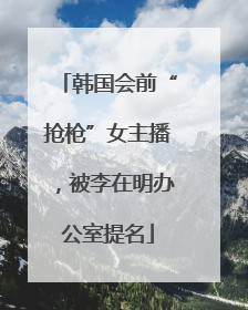 韩国会前“抢枪”女主播，被李在明办公室提名