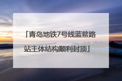 青岛地铁7号线蓝鳌路站主体结构顺利封顶