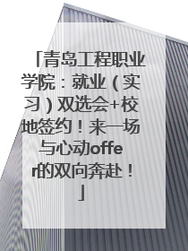 青岛工程职业学院：就业（实习）双选会+校地签约！来一场与心动offer的双向奔赴！