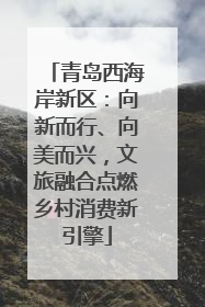青岛西海岸新区：向新而行、向美而兴，文旅融合点燃乡村消费新引擎