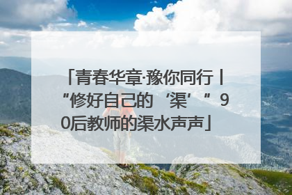 青春华章·豫你同行丨“修好自己的‘渠’”90后教师的渠水声声