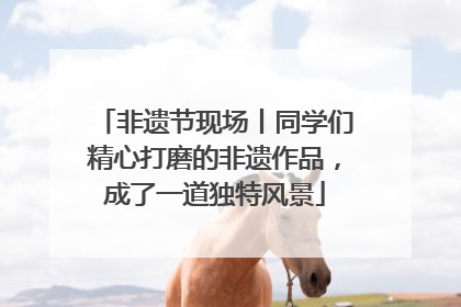 非遗节现场丨同学们精心打磨的非遗作品，成了一道独特风景